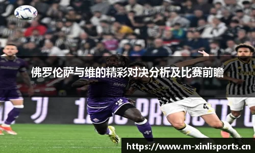 佛罗伦萨与维的精彩对决分析及比赛前瞻
